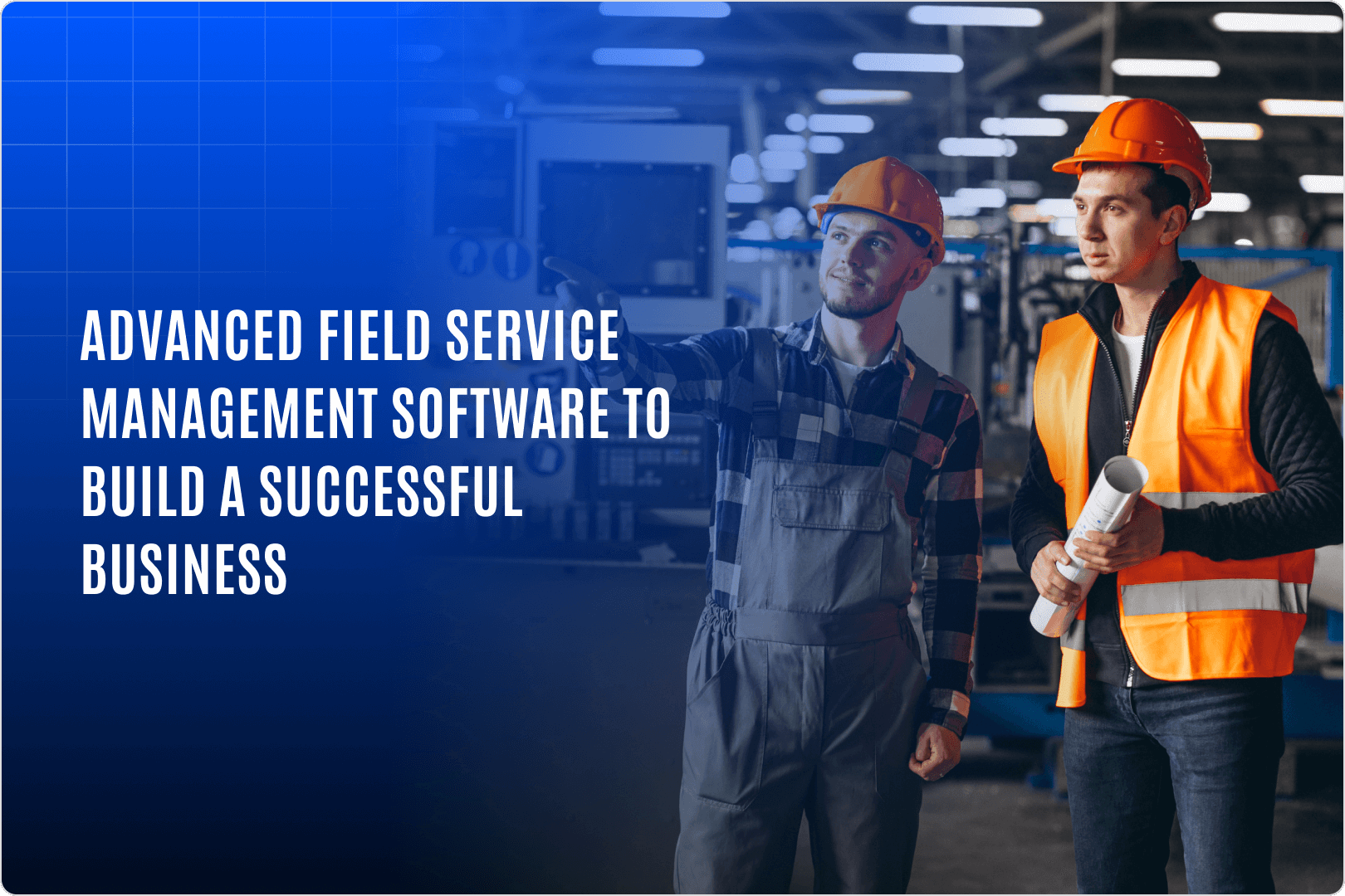Advanced Field Service Management Software to Build Successful Business Advanced Field Service Management Software to Build Successful Business